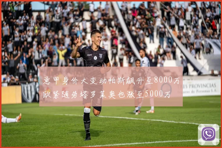 意甲身价大变动帕斯飙升至8000万欧紧随劳塔罗莱奥也涨至5000万