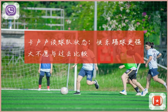 卡卢卢谈球队状态：快乐踢球更强大不愿与过去比较