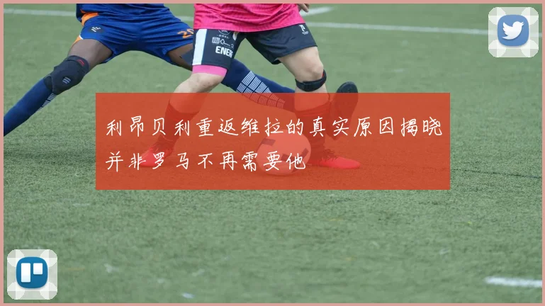 利昂贝利重返维拉的真实原因揭晓并非罗马不再需要他