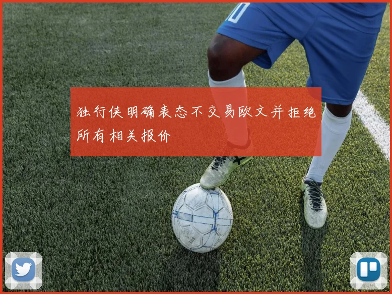 独行侠明确表态不交易欧文并拒绝所有相关报价