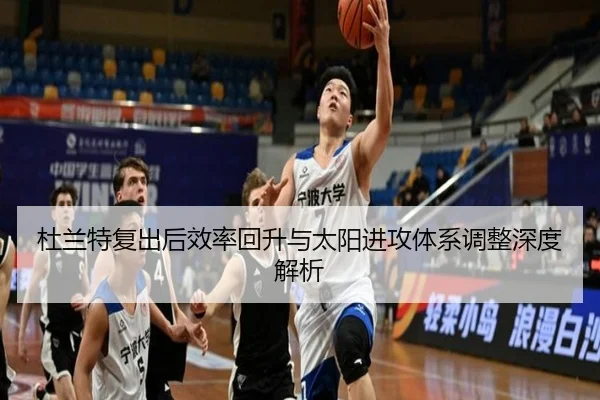 杜兰特复出后效率回升与太阳进攻体系调整深度解析（milan.com）